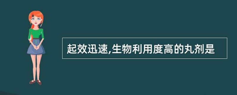 起效迅速,生物利用度高的丸剂是