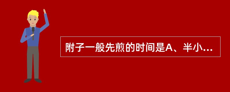 附子一般先煎的时间是A、半小时至1小时B、1~2小时C、2~3小时D、半小时以内