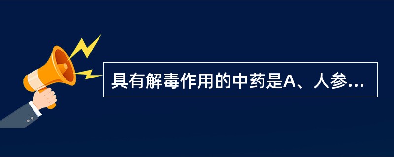 具有解毒作用的中药是A、人参B、黄芪C、甘草D、枸杞子E、冬虫夏草