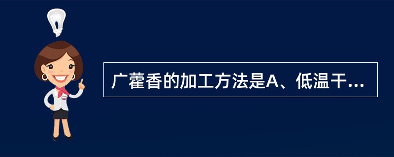 广藿香的加工方法是A、低温干燥B、晒干C、暴晒D、阴干E、日晒夜闷,反复至于 -