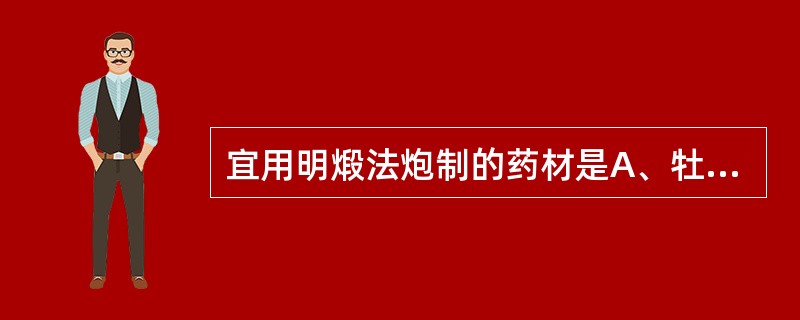 宜用明煅法炮制的药材是A、牡蛎B、自然铜C、炉甘石D、血余炭E、棕榈