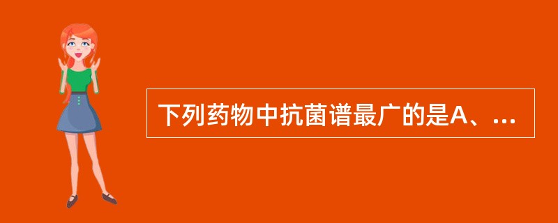 下列药物中抗菌谱最广的是A、氯霉素B、氧氟沙星C、青霉素GD、红霍素E、奈替米星