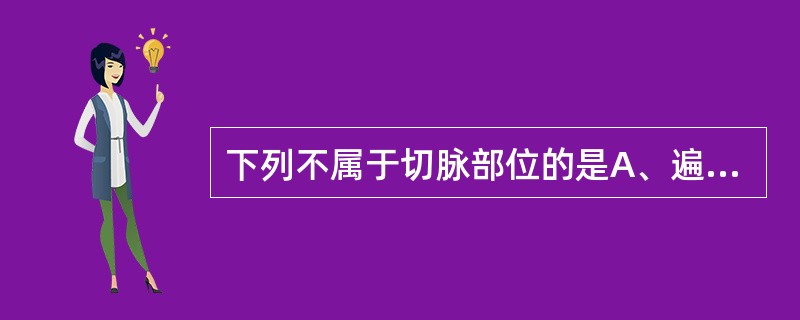 下列不属于切脉部位的是A、遍诊法B、二部诊法C、三部诊法D、寸口诊法E、头部诊法