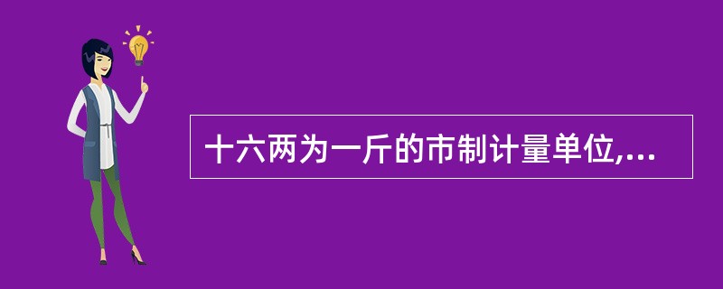 十六两为一斤的市制计量单位,1钱等于