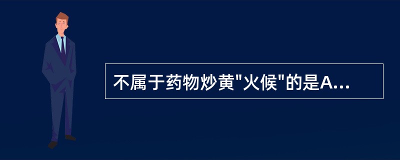 不属于药物炒黄"火候"的是A、药物较原色加深B、发泡鼓起C、有固有气味逸出D、表