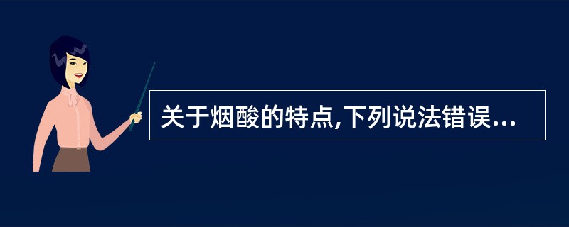 关于烟酸的特点,下列说法错误的是A、广谱调脂药B、可用于高脂血症C、无胃肠道刺激