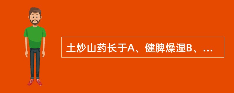 土炒山药长于A、健脾燥湿B、补脾止泻C、补肾生精D、补脾健胃E、补中益气