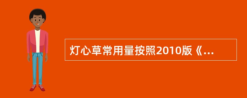 灯心草常用量按照2010版《中华人民共和国药典》是