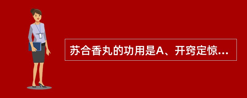 苏合香丸的功用是A、开窍定惊,辟秽解毒B、开窍定惊,辟秽化浊C、芳香开窍,定惊安