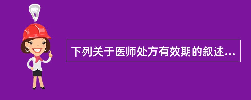 下列关于医师处方有效期的叙述,正确的是A、当日有效B、3日内有效C、7日内有效D