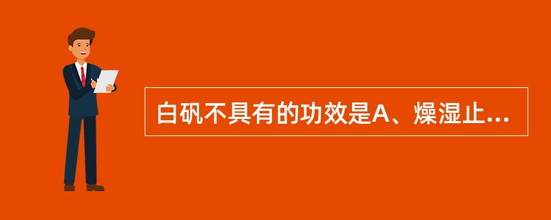 白矾不具有的功效是A、燥湿止痒B、解毒杀虫C、化痰D、止泻,止血E、利尿