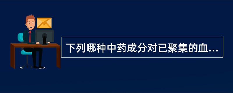 下列哪种中药成分对已聚集的血小板有非常明显的解聚作用A、桃仁B、水蛭素C、川芎嗪