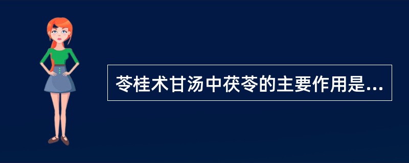 苓桂术甘汤中茯苓的主要作用是A、利水退肿B、宁心安神C、健脾止泻D、健脾利湿化饮