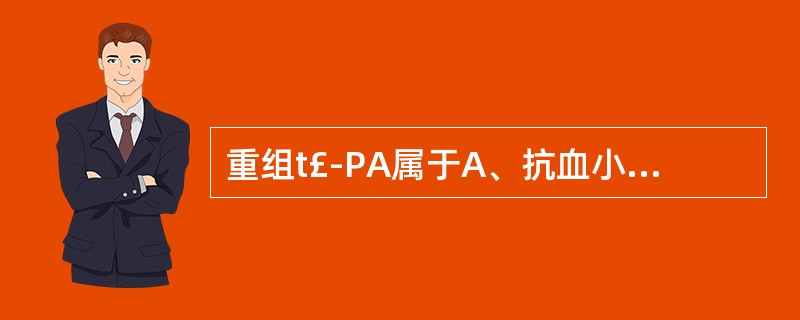 重组t£­PA属于A、抗血小板药B、纤维蛋白溶解药C、抗贫血药D、升高白细胞药E