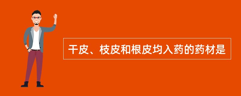 干皮、枝皮和根皮均入药的药材是