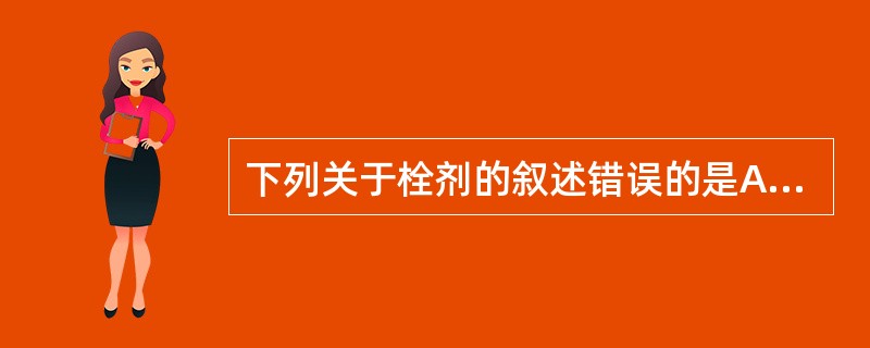 下列关于栓剂的叙述错误的是A、油脂性基质的脂溶性药物比水溶性药物起效慢B、栓剂基