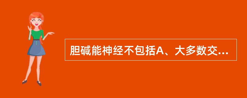 胆碱能神经不包括A、大多数交感神经节后纤维B、副交感神经的节后纤维C、全部交感神
