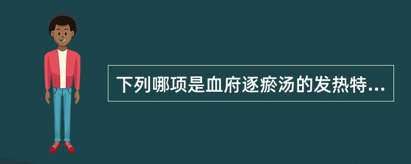 下列哪项是血府逐瘀汤的发热特征A、午后低热B、入暮潮热C、身热夜甚D、日晡潮热E