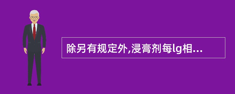 除另有规定外,浸膏剂每lg相当于原药材