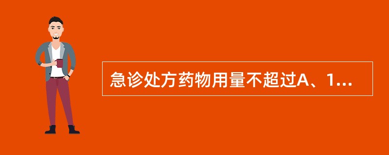 急诊处方药物用量不超过A、1天B、3天C、4天D、2天E、7天