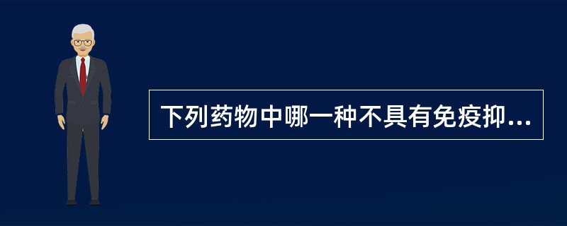 下列药物中哪一种不具有免疫抑制作用A、环孢素B、泼尼松C、甲氨蝶呤D、氨苯喋啶E