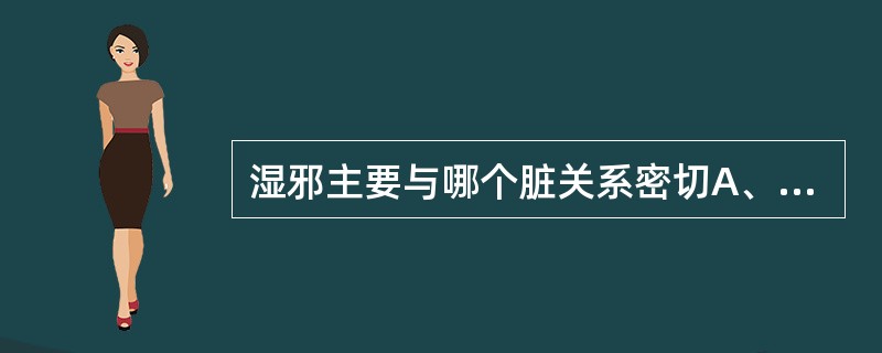 湿邪主要与哪个脏关系密切A、心B、脾C、肺D、肾E、肝