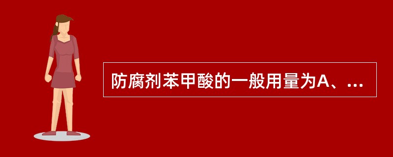 防腐剂苯甲酸的一般用量为A、0.01%~0.25%B、0.2%~0.3%C、1%