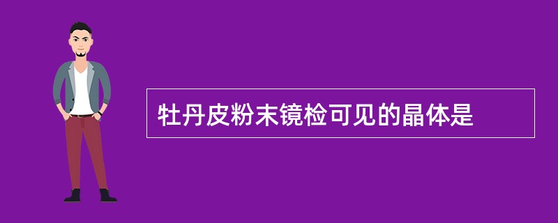 牡丹皮粉末镜检可见的晶体是