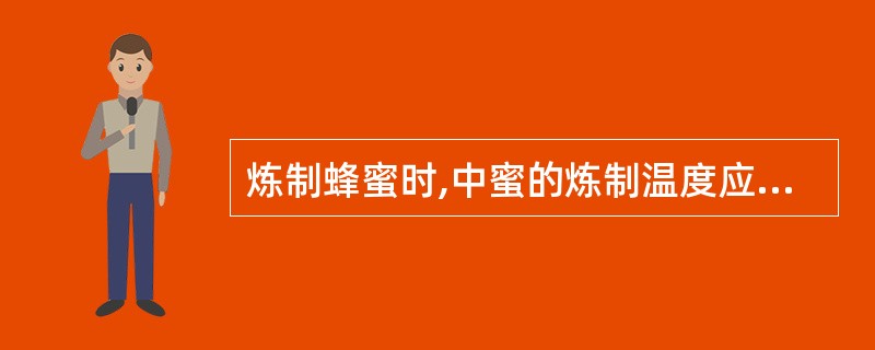 炼制蜂蜜时,中蜜的炼制温度应为A、105℃~115℃B、112℃~115℃C、1