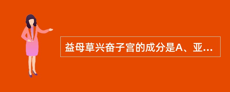 益母草兴奋子宫的成分是A、亚麻酸B、益母草碱C、月桂酸D、水苏碱E、益母草酮