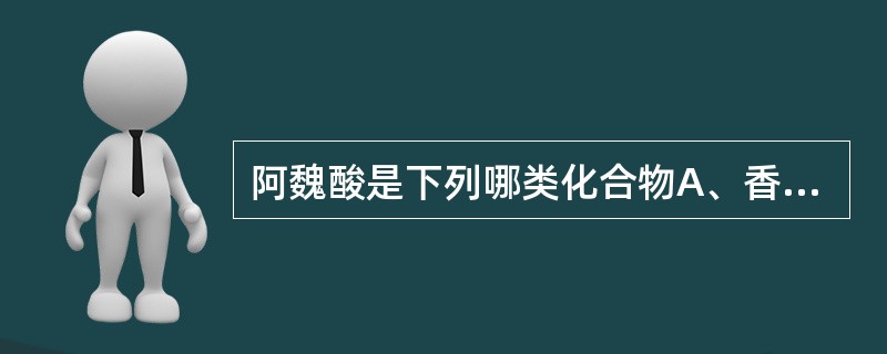阿魏酸是下列哪类化合物A、香豆素B、木脂素C、苯丙酸D、蒽醌类E、黄酮类