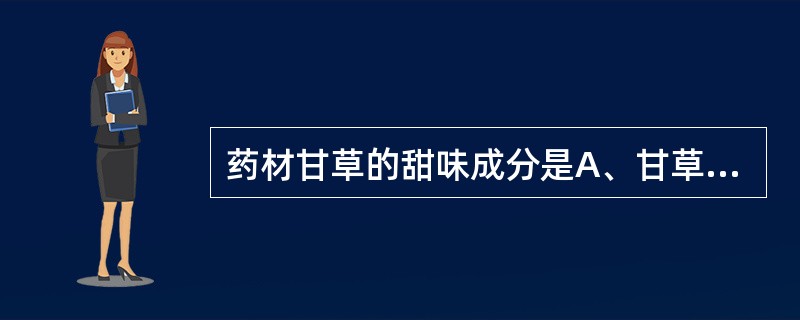 药材甘草的甜味成分是A、甘草酸的钾、钙盐B、甘草次酸C、甘草次酸甲酯D、甘草苷E