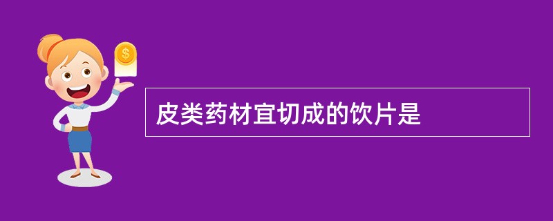 皮类药材宜切成的饮片是