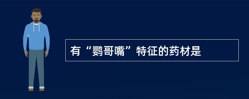 有“鹦哥嘴”特征的药材是