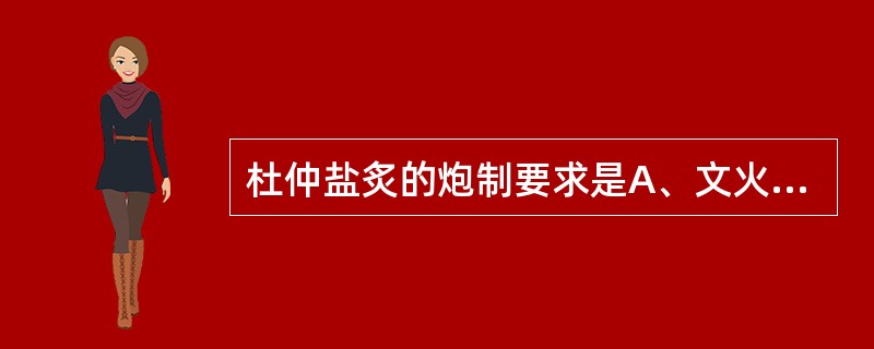 杜仲盐炙的炮制要求是A、文火炒干B、武火炒至断丝C、中火炒至颜色加深,丝易断D、