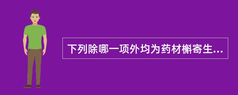 下列除哪一项外均为药材槲寄生的性状鉴别特征A、茎枝呈圆柱形,2~5叉状分枝B、表