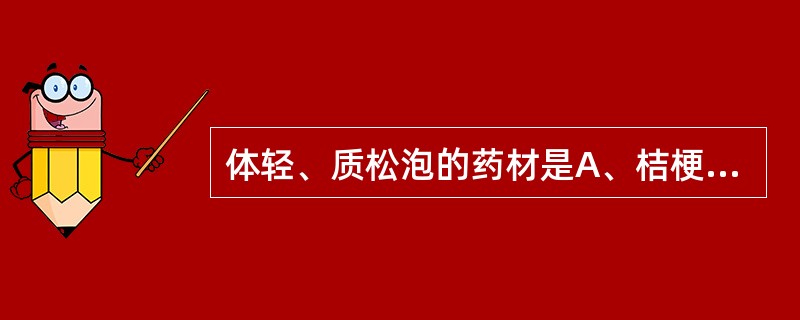 体轻、质松泡的药材是A、桔梗B、丹参C、南沙参D、北沙参E、山参