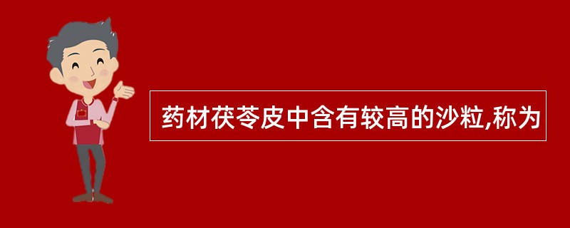 药材茯苓皮中含有较高的沙粒,称为