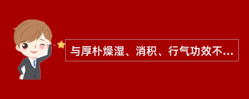 与厚朴燥湿、消积、行气功效不相关的药理作用是A、调整胃肠运动B、促进消化液分泌C