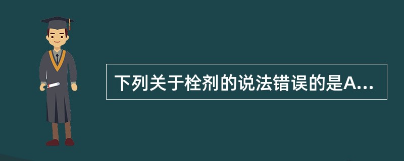 下列关于栓剂的说法错误的是A、栓剂中药物可通过直肠上静脉进入大循环,避免了肝脏的