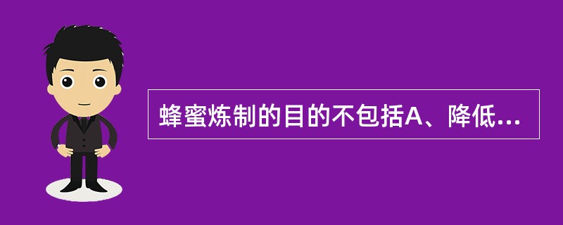 蜂蜜炼制的目的不包括A、降低药物副作用B、除去杂质C、杀灭微生物D、破坏酶E、增