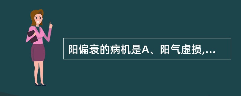 阳偏衰的病机是A、阳气虚损,热量不足,机能减退B、阴邪侵袭,伤及阳气,阴盛则阳病