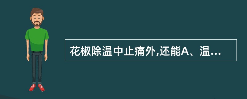 花椒除温中止痛外,还能A、温肺化饮B、杀虫止痒C、温助肾阳D、助阳止泻E、下气消
