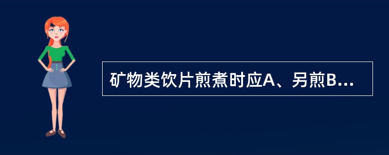 矿物类饮片煎煮时应A、另煎B、后下C、先煎D、烊化E、冲服