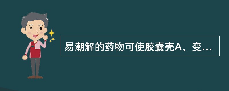 易潮解的药物可使胶囊壳A、变软B、变大C、干燥变脆D、变味E、变色