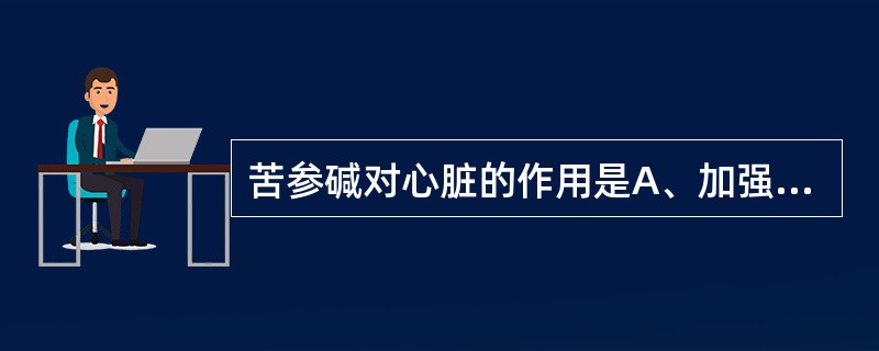 苦参碱对心脏的作用是A、加强心肌收缩力B、加强心肌收缩力、减慢心率C、抗心肌缺血