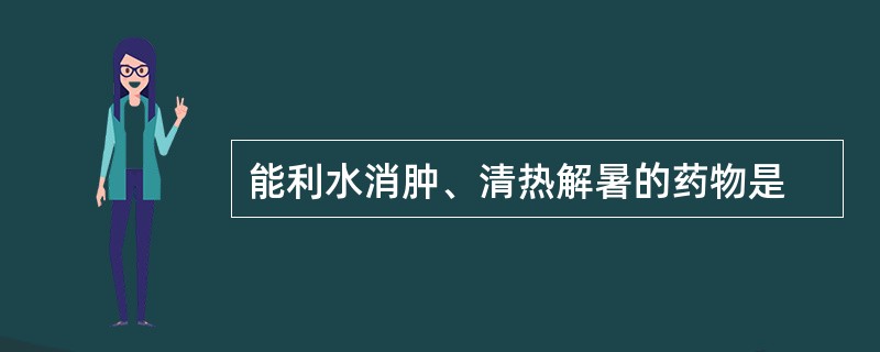 能利水消肿、清热解暑的药物是