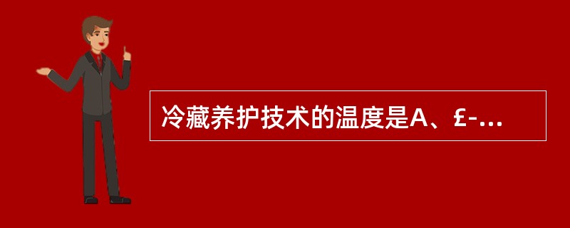 冷藏养护技术的温度是A、£­4℃以下B、£­4℃~0℃C、0℃~5℃D、0℃~1