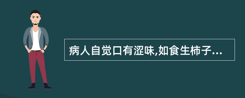 病人自觉口有涩味,如食生柿子状,其病因是A、饮食停滞B、脾胃湿热C、肝胆火热D、