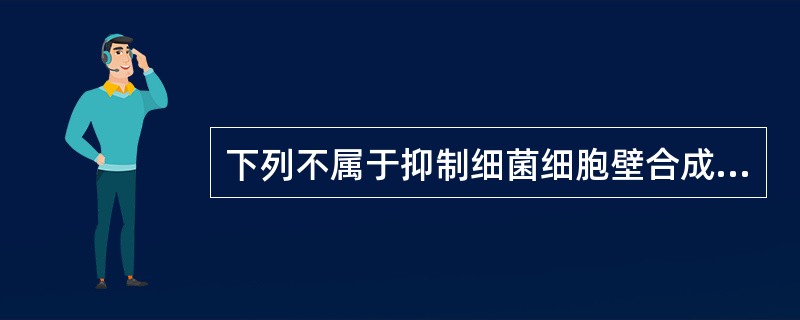 下列不属于抑制细菌细胞壁合成的抗菌药物是A、阿莫西林B、头孢拉定C、亚胺培南D、